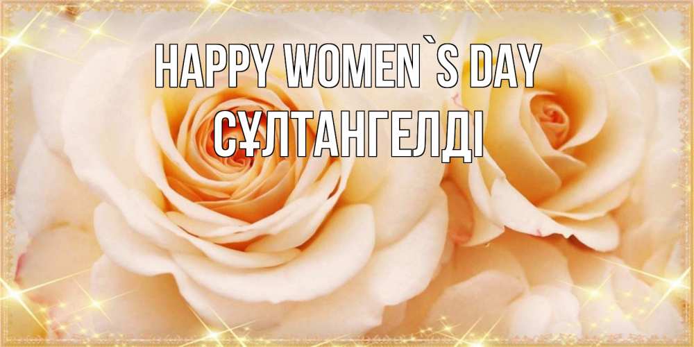 Greetings card с именем, СҰЛТАНГЕЛДІ happy women`s day новые открытки для мамы на 8 марта Greetings with text for free download 